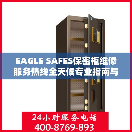 EAGLE SAFES保密柜维修服务热线全天候专业指南与最新攻略速递