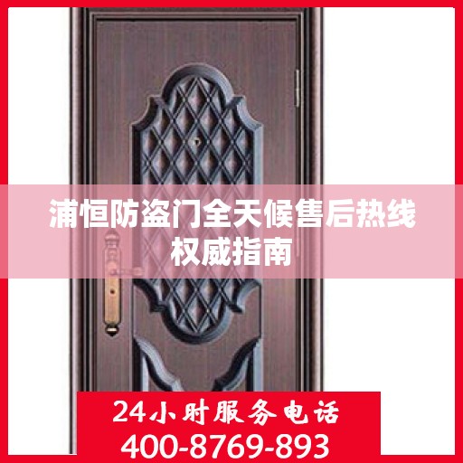 浦恒防盗门全天候售后热线权威指南