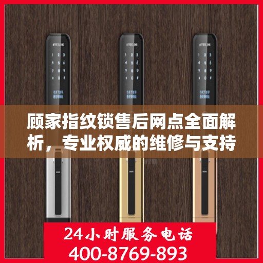 顾家指纹锁售后网点全面解析，专业权威的维修与支持指南