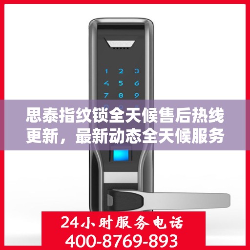 思泰指纹锁全天候售后热线更新，最新动态全天候服务开启