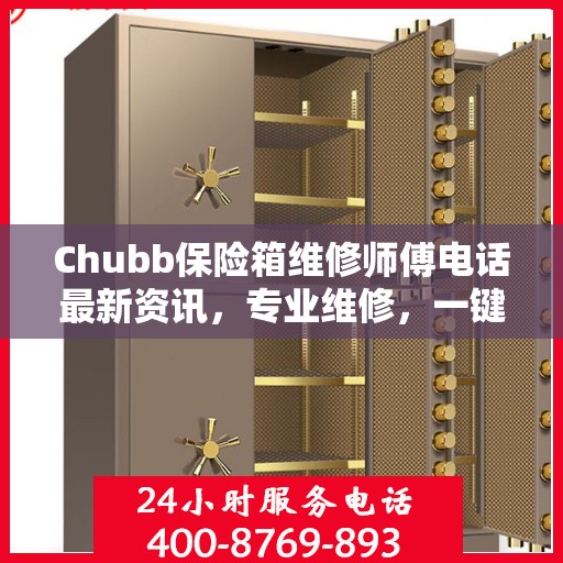 Chubb保险箱维修师傅电话最新资讯，专业维修，一键解决您的安全锁事