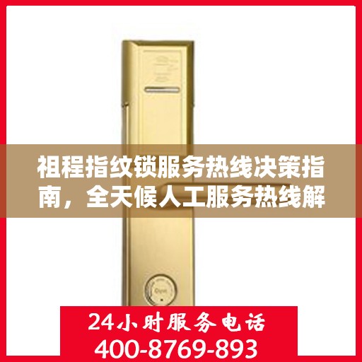 祖程指纹锁服务热线决策指南，全天候人工服务热线解析