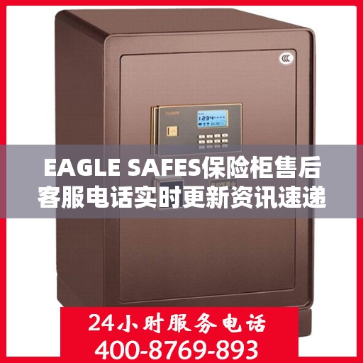EAGLE SAFES保险柜售后客服电话实时更新资讯速递
