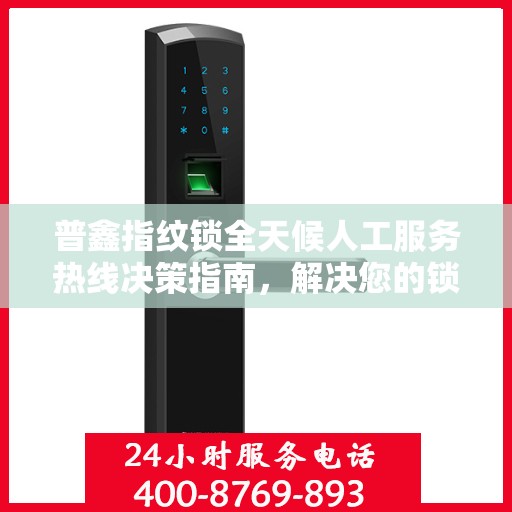 普鑫指纹锁全天候人工服务热线决策指南，解决您的锁事无忧