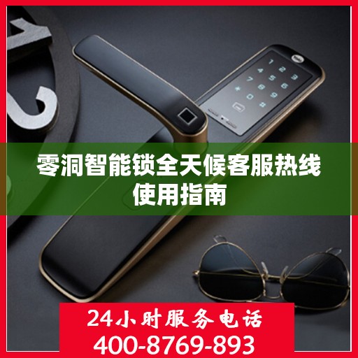 零洞智能锁全天候客服热线使用指南