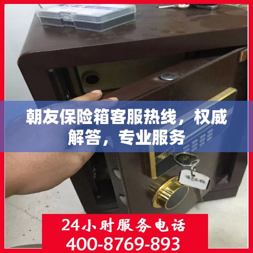 朝友保险箱客服热线，权威解答，专业服务