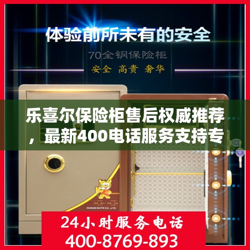 乐喜尔保险柜售后权威推荐，最新400电话服务支持专线开通