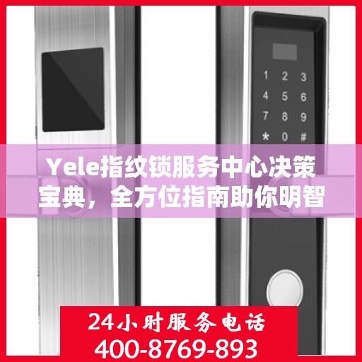 Yele指纹锁服务中心决策宝典，全方位指南助你明智抉择