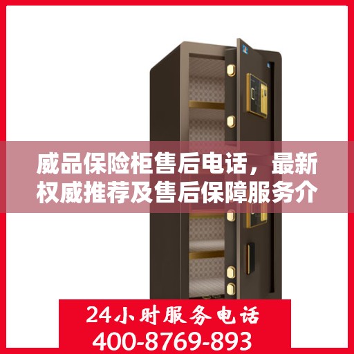 威品保险柜售后电话，最新权威推荐及售后保障服务介绍