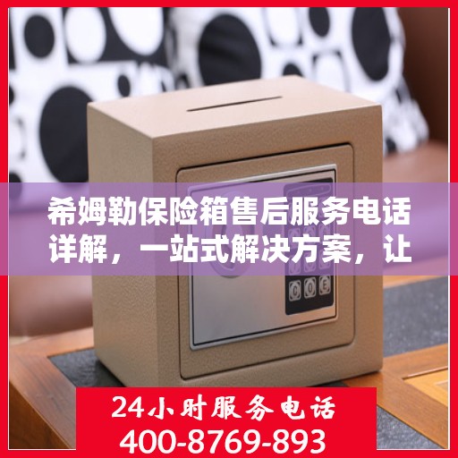 希姆勒保险箱售后服务电话详解，一站式解决方案，让您轻松获取服务支持！