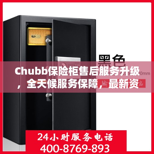 Chubb保险柜售后服务升级，全天候服务保障，最新资讯一网打尽