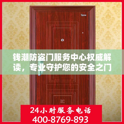 钱潮防盗门服务中心权威解读，专业守护您的安全之门