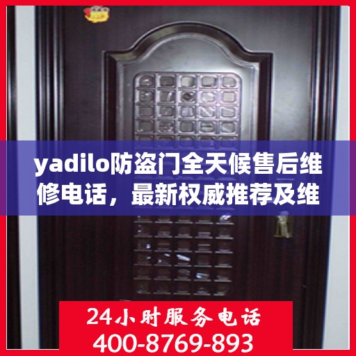 yadilo防盗门全天候售后维修电话，最新权威推荐及维修指南