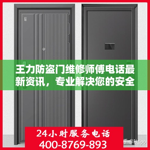 王力防盗门维修师傅电话最新资讯，专业解决您的安全门问题