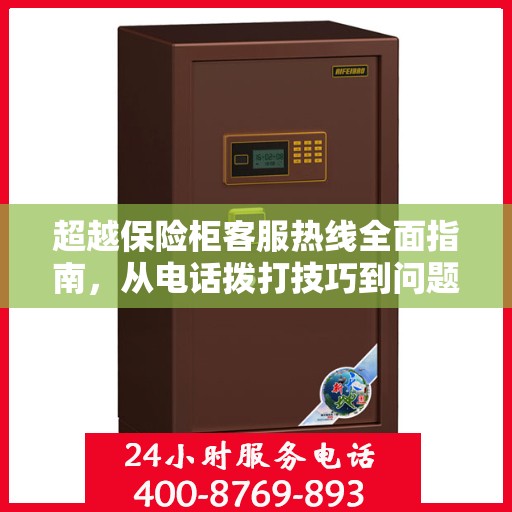 超越保险柜客服热线全面指南，从电话拨打技巧到问题解决秘籍