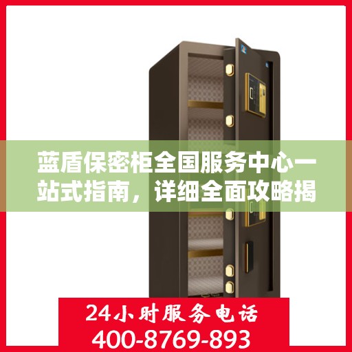 蓝盾保密柜全国服务中心一站式指南，详细全面攻略揭秘