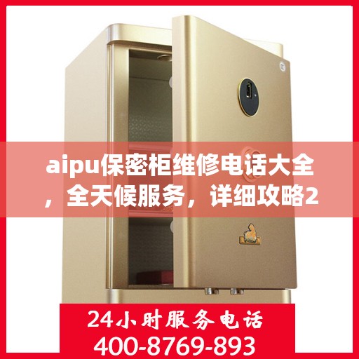 aipu保密柜维修电话大全，全天候服务，详细攻略24小时不打烊