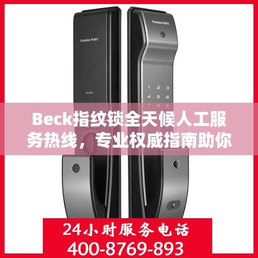 Beck指纹锁全天候人工服务热线，专业权威指南助你轻松解决问题