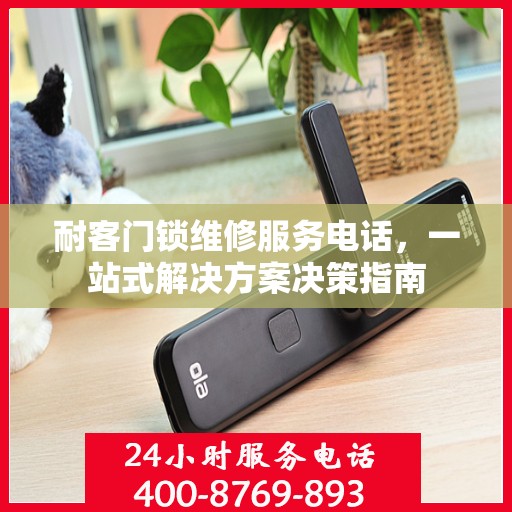 耐客门锁维修服务电话，一站式解决方案决策指南