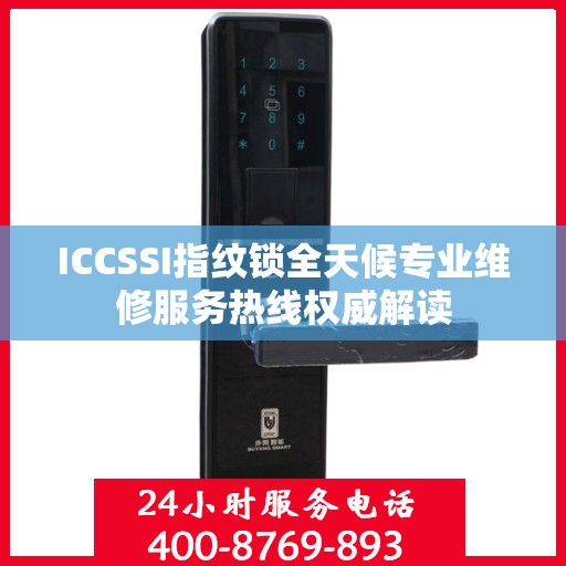 ICCSSI指纹锁全天候专业维修服务热线权威解读
