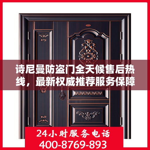 诗尼曼防盗门全天候售后热线，最新权威推荐服务保障