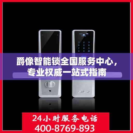 爵像智能锁全国服务中心，专业权威一站式指南