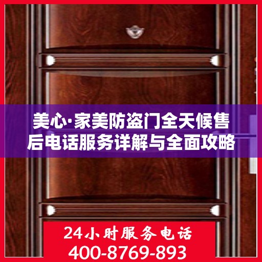 美心·家美防盗门全天候售后电话服务详解与全面攻略