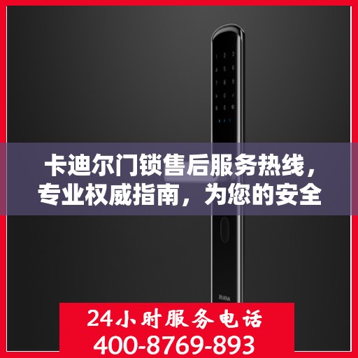 卡迪尔门锁售后服务热线，专业权威指南，为您的安全保驾护航