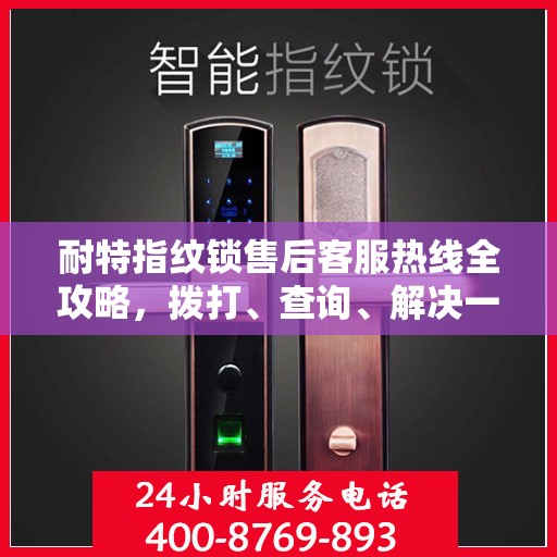 耐特指纹锁售后客服热线全攻略，拨打、查询、解决一切问题！