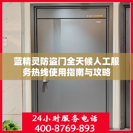 蓝精灵防盗门全天候人工服务热线使用指南与攻略