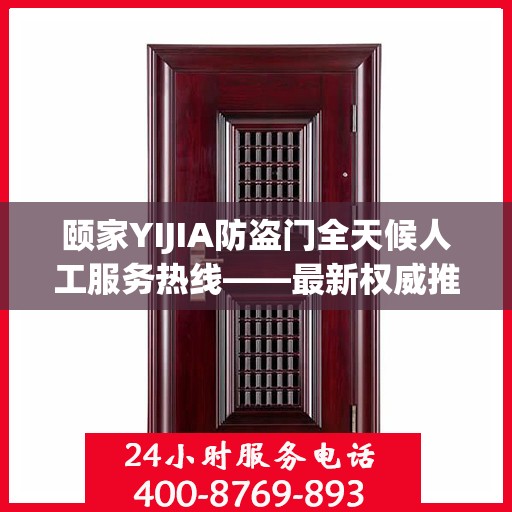 颐家YIJIA防盗门全天候人工服务热线——最新权威推荐指南