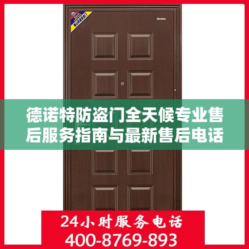 德诺特防盗门全天候专业售后服务指南与最新售后电话攻略