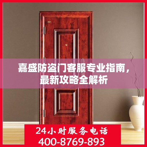 嘉盛防盗门客服专业指南，最新攻略全解析
