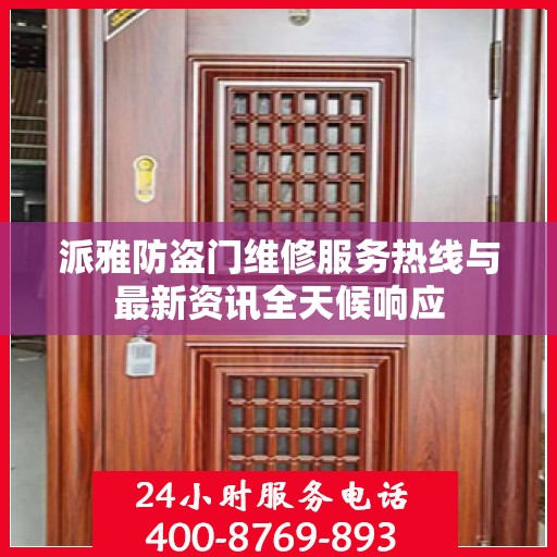 派雅防盗门维修服务热线与最新资讯全天候响应