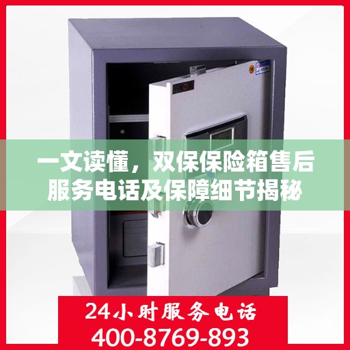 一文读懂，双保保险箱售后服务电话及保障细节揭秘