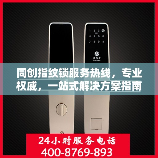 同创指纹锁服务热线，专业权威，一站式解决方案指南