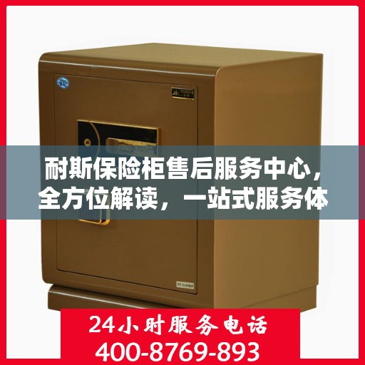 耐斯保险柜售后服务中心，全方位解读，一站式服务体验