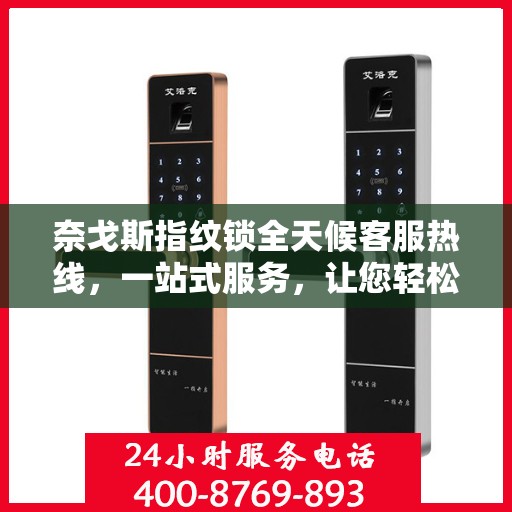 奈戈斯指纹锁全天候客服热线，一站式服务，让您轻松了解所有细节