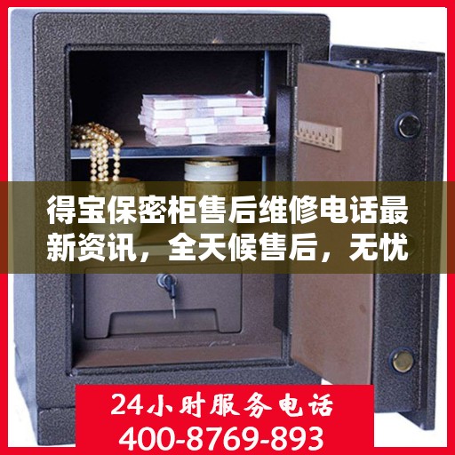 得宝保密柜售后维修电话最新资讯，全天候售后，无忧保障服务