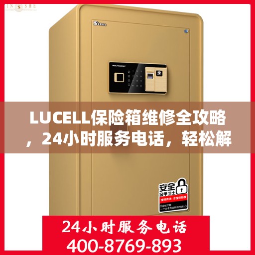 LUCELL保险箱维修全攻略，24小时服务电话，轻松解决您的维修难题
