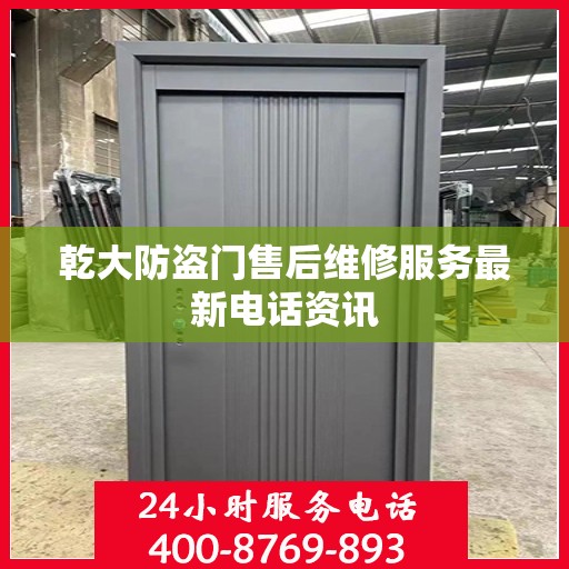 乾大防盗门售后维修服务最新电话资讯