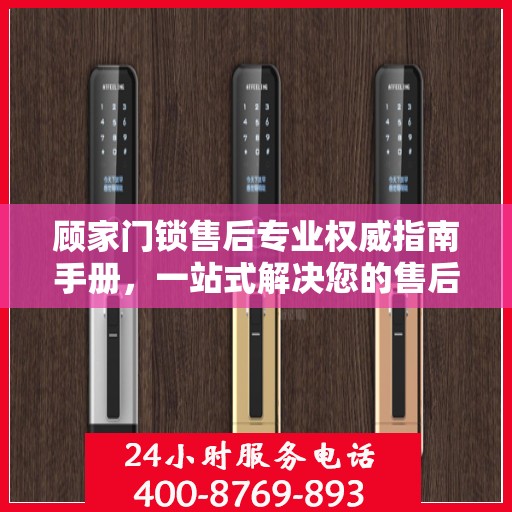 顾家门锁售后专业权威指南手册，一站式解决您的售后问题