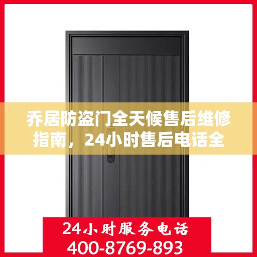 乔居防盗门全天候售后维修指南，24小时售后电话全解析