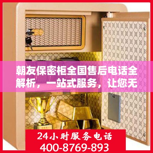 朝友保密柜全国售后电话全解析，一站式服务，让您无忧购