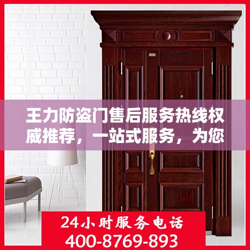 王力防盗门售后服务热线权威推荐，一站式服务，为您的安全保驾护航
