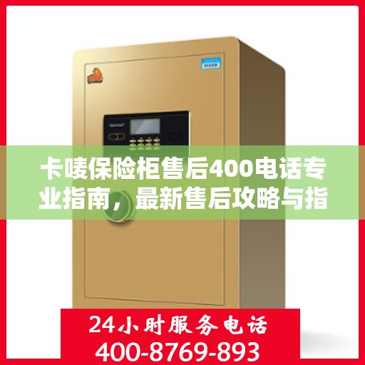 卡唛保险柜售后400电话专业指南，最新售后攻略与指南