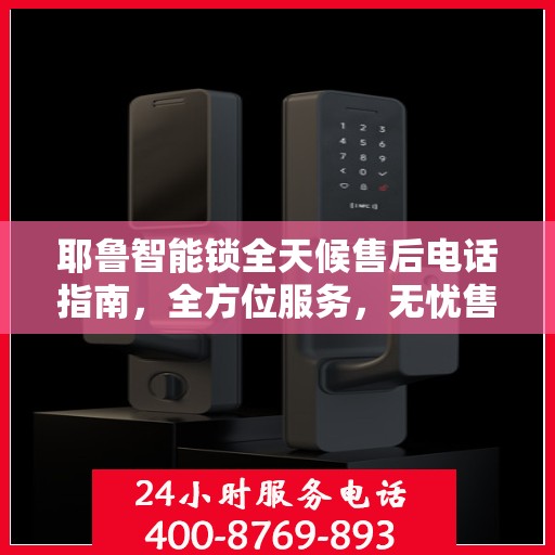 耶鲁智能锁全天候售后电话指南，全方位服务，无忧售后体验