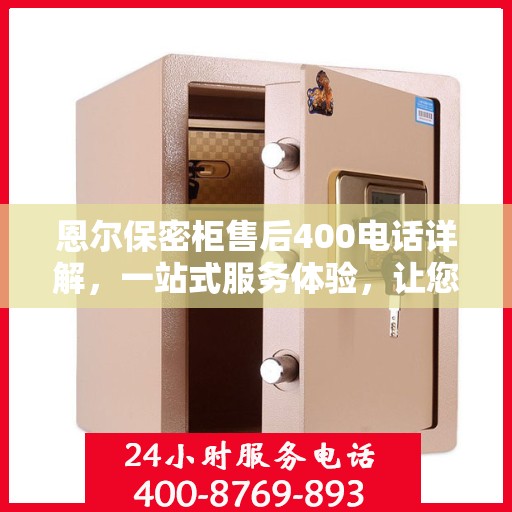 恩尔保密柜售后400电话详解，一站式服务体验，让您轻松解决售后问题