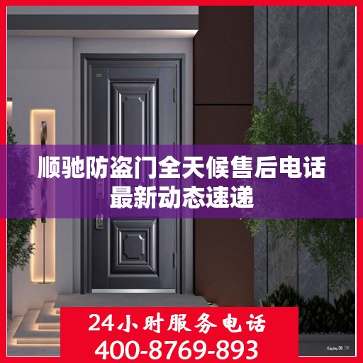 顺驰防盗门全天候售后电话最新动态速递