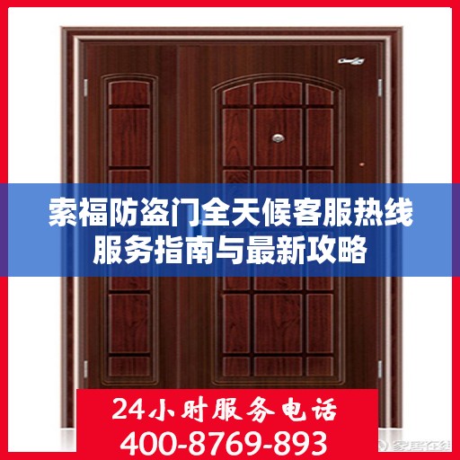 索福防盗门全天候客服热线服务指南与最新攻略